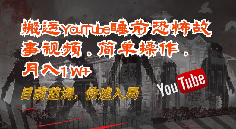 搬运YouTube睡前恐怖故事视频，简单操作，月入1W+，目前蓝海，快速入局【揭秘】-9527素材资源站