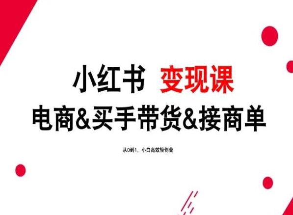 2024年最新小红书变现课，电商&买手带货&接商单，从0到1，小白高效轻创业-9527素材资源站