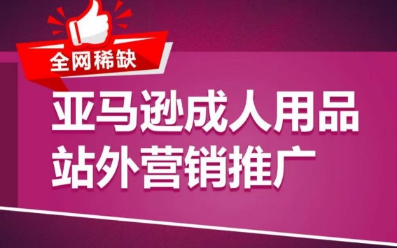 亚马逊成人用品站外营销推广，​成人用品新品推广方案，助力打造类目爆款-暖阳网-蓝悦网,福缘网,冒泡网资源整合-9527素材资源站