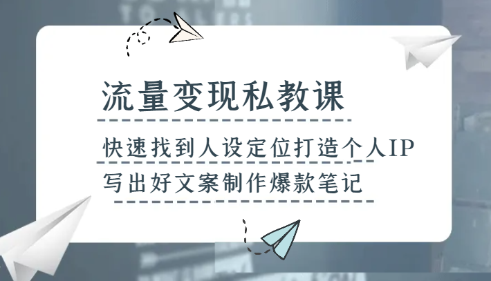 流量变现私教课，快速找到人设定位打造个人IP，写出好文案制作爆款笔记-暖阳网-优质付费教程和创业项目大全-9527素材资源站