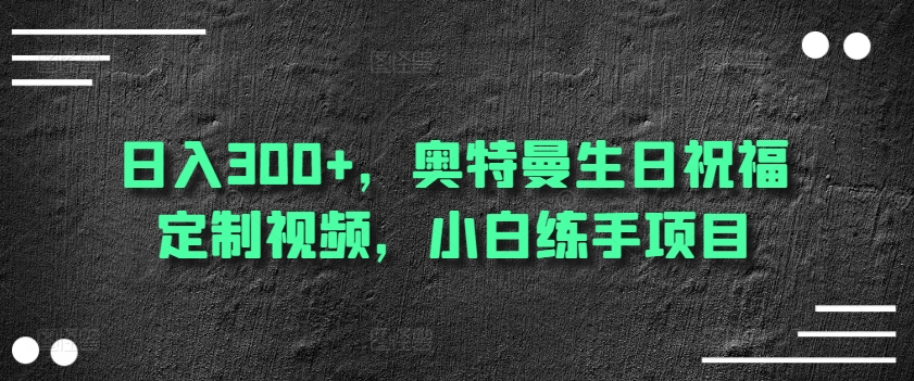 日入300+，奥特曼生日祝福定制视频，小白练手项目-暖阳网-蓝悦网,福缘网,冒泡网资源整合-9527素材资源站