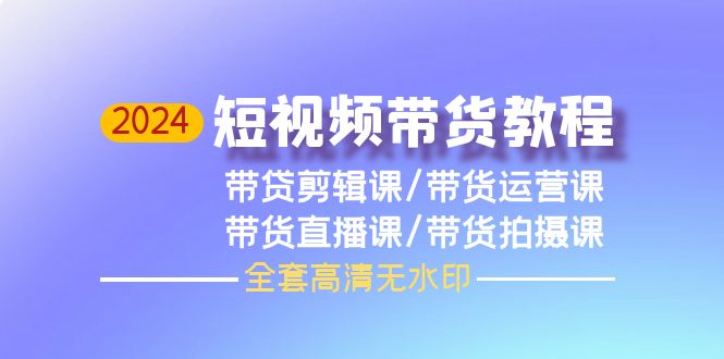 （9929期）2024短视频卖货实例教程，视频剪辑课 运营课 视频课堂 拍照课（整套无水印素材）-9527素材资源站