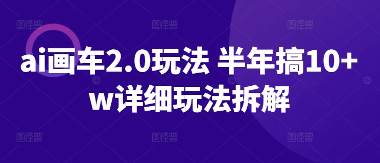 ai画车2.0玩法 半年搞10+w详细玩法拆解【揭秘】-暖阳网-蓝悦网,福缘网,冒泡网资源整合-9527素材资源站