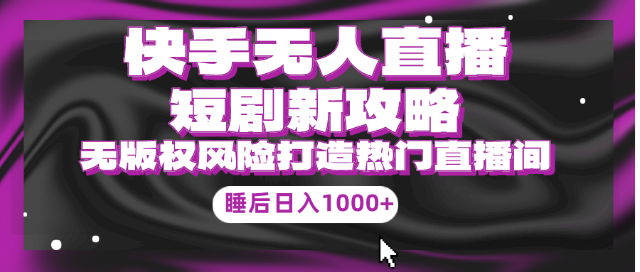 （9918期）快手视频无人直播短剧剧本新攻略大全，合规管理无版权风险性，打造出人气直播间，睡后日入1000-9527素材资源站