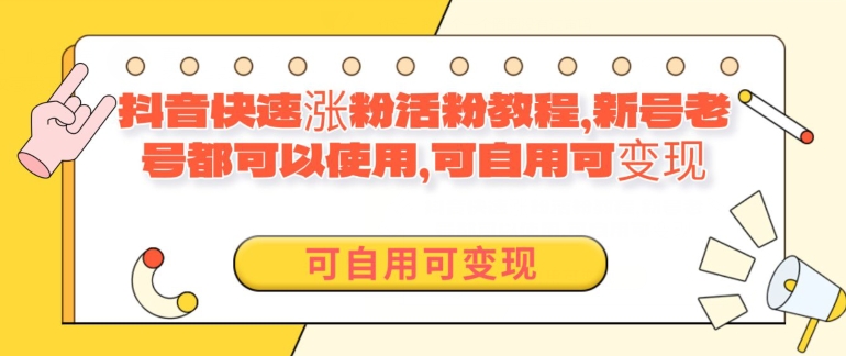 外面卖398的抖音快速涨活粉教程，新号老号都可以使用，可自用可变现-9527素材资源站