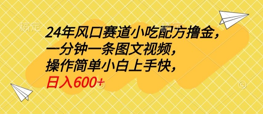 24年风口赛道小吃配方撸金，一分钟一条图文视频，操作简单小白上手快，日入600+-9527素材资源站