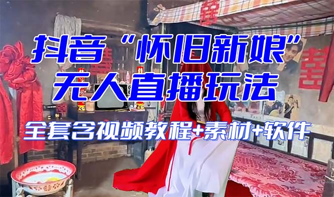 【怀旧新娘】无人直播整蛊互动玩法（含全套开播教程+软件+视频素材+音效）-暖阳网-优质付费教程和创业项目大全-9527素材资源站