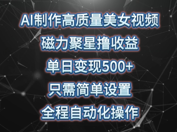 AI制作高质量美女视频，磁力聚星撸收益，单日变现500+，只需简单设置，全程自动化操作【揭秘】-9527素材资源站