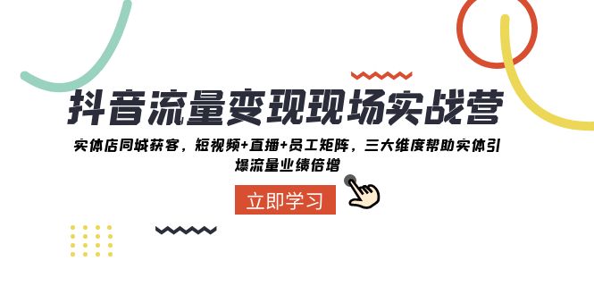 短视频流量转现当场实战营：门店同城网拓客，三大层面协助实体线引爆流量业绩倍增-暖阳网-优质付费教程和创业项目大全-9527素材资源站