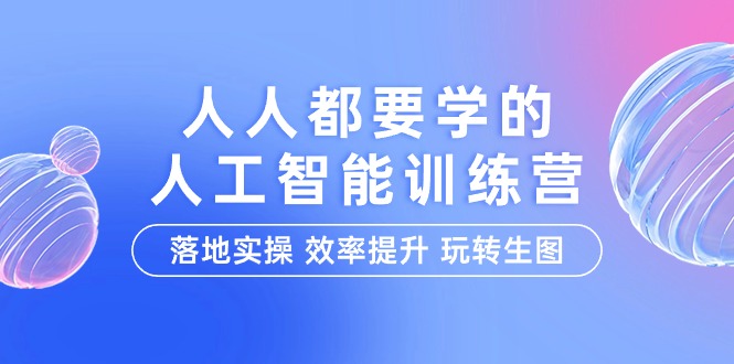 （9872期）人人都要学得-人工智能技术夏令营，落地式实际操作 效率提高 轻松玩照片（22堂课）-9527素材资源站