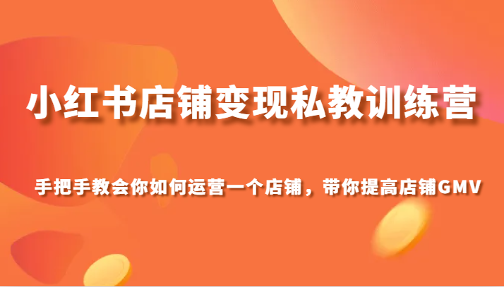 小红书店铺转现私人教练夏令营，手把手的教会你经营店铺，陪你提高店铺GMV-暖阳网-优质付费教程和创业项目大全-9527素材资源站