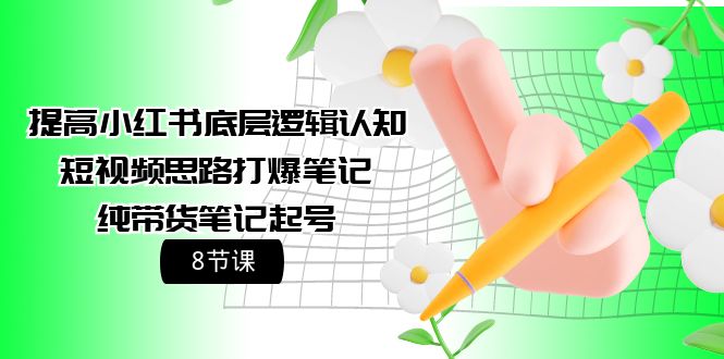 （9840期）提升小红书的底层思维认知能力 小视频构思打穿手记 纯卖货手记养号（8堂课）-9527素材资源站