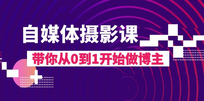 自媒体平台摄影课，陪你从0到1开始做起时尚博主（17堂课）-暖阳网-优质付费教程和创业项目大全-9527素材资源站