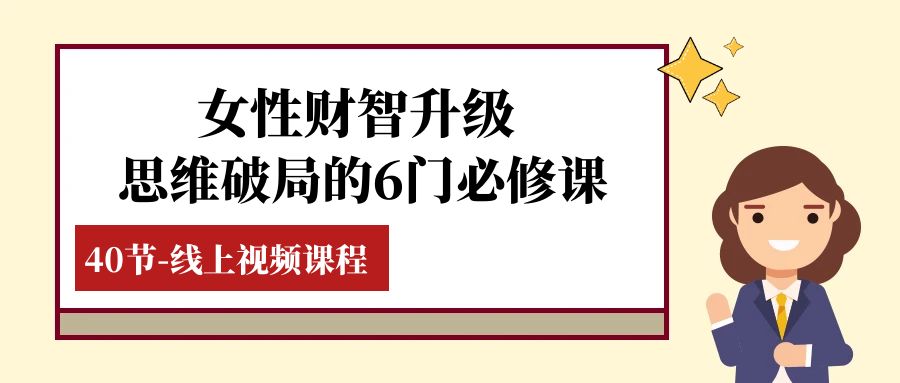 女士·财智更新-逻辑思维突破的6门必修课程，线上视频课程内容（40堂课）-暖阳网-优质付费教程和创业项目大全-9527素材资源站