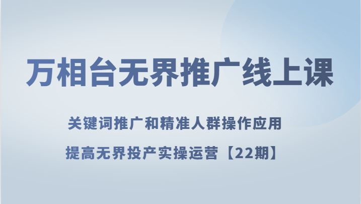 万相台无边营销推广线上课 关键词优化和精准客户实际操作运用，提升无边建成投产实际操作经营【22期】-暖阳网-优质付费教程和创业项目大全-9527素材资源站