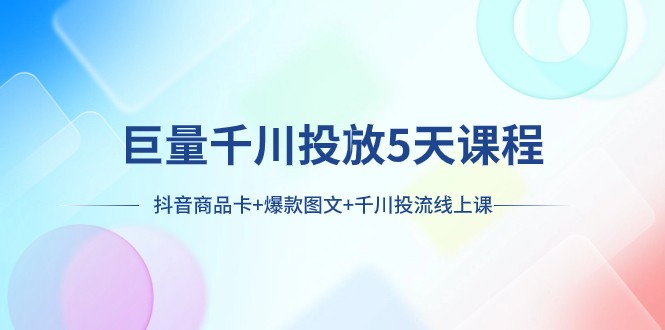 巨量千川推广5天学科：抖音商品卡 爆品图文并茂 巨量千川投流线型授课-暖阳网-优质付费教程和创业项目大全-9527素材资源站