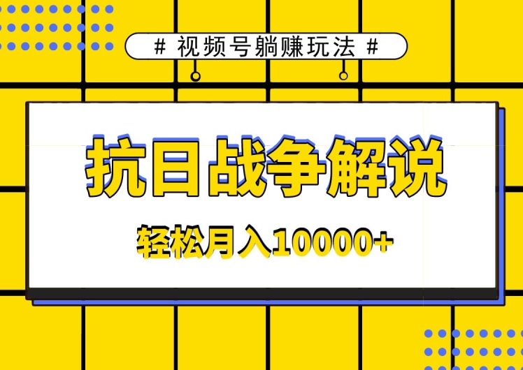 视频号躺赚玩法，抗日战争解说，新手小白轻松操作，AI软件辅助，日产1000条原创视频-9527素材资源站
