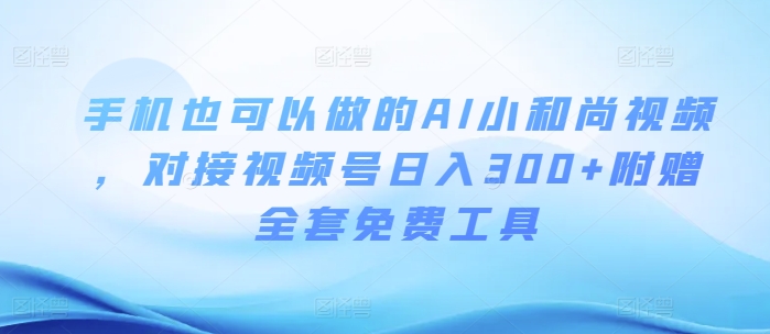 手机也可以做的AI小和尚视频 ，对接视频号日入300+附赠全套免费工具-9527素材资源站