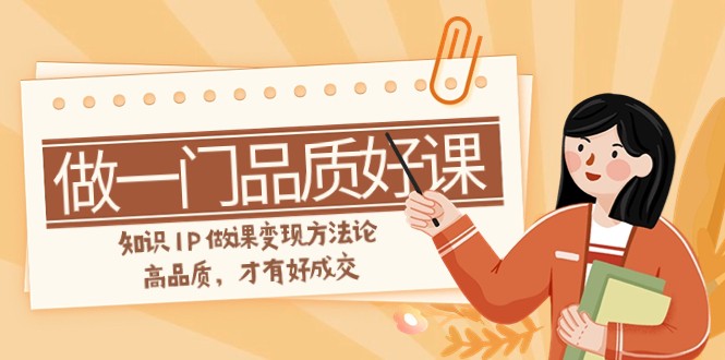 如何做一门·品质高课，专业知识IP做课转现科学方法论，高质量，才会有好交易量（11节）-9527素材资源站