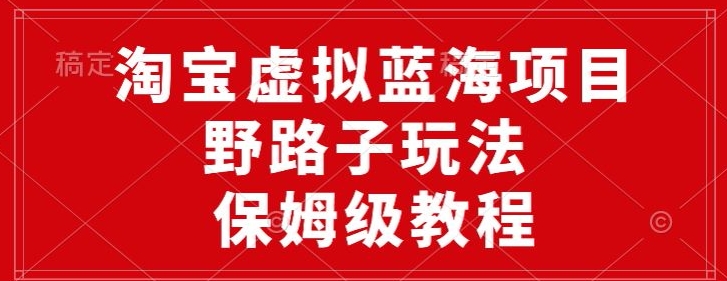 淘宝虚拟蓝海项目，野路子玩法，一天保底500+，保姆级教程-9527素材资源站