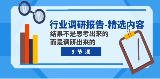行业调研报告-优选具体内容：结论并不是思索出的 反而是调查出的（9堂课）-9527素材资源站