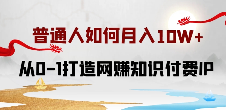 普通人如何打造知识付费IP月入10W+，从0-1打造网赚知识付费IP，小白喂饭级教程【揭秘】-9527素材资源站