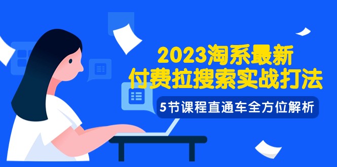2023淘系·最新付费拉搜索实战打法，5节课程直通车全方位解析-9527素材资源站