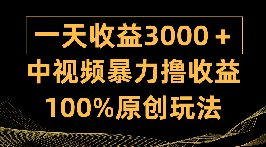 （9696期）中视频暴力撸收益，日入3000＋，100%原创玩法，小白轻松上手多种变现方式-9527素材资源站