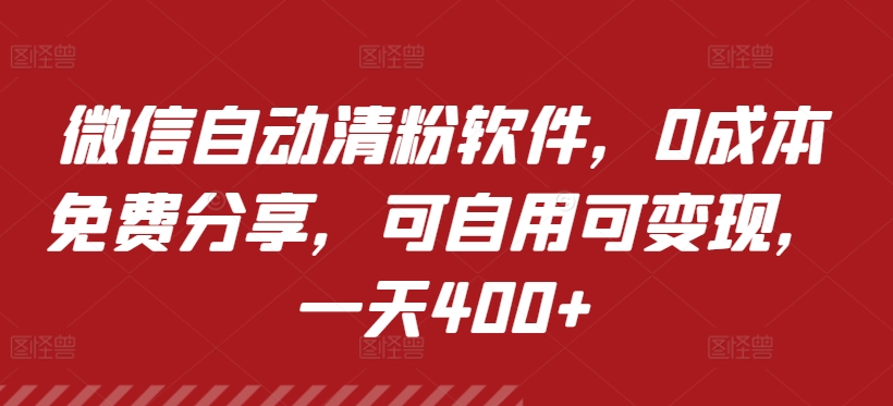 微信自动清粉软件，0成本免费分享，可自用可变现，一天400+-9527素材资源站