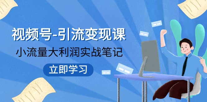 微信视频号-引流变现课：低流量大盈利实战演练手记 打破固定思维 重构知名品牌布局-9527素材资源站