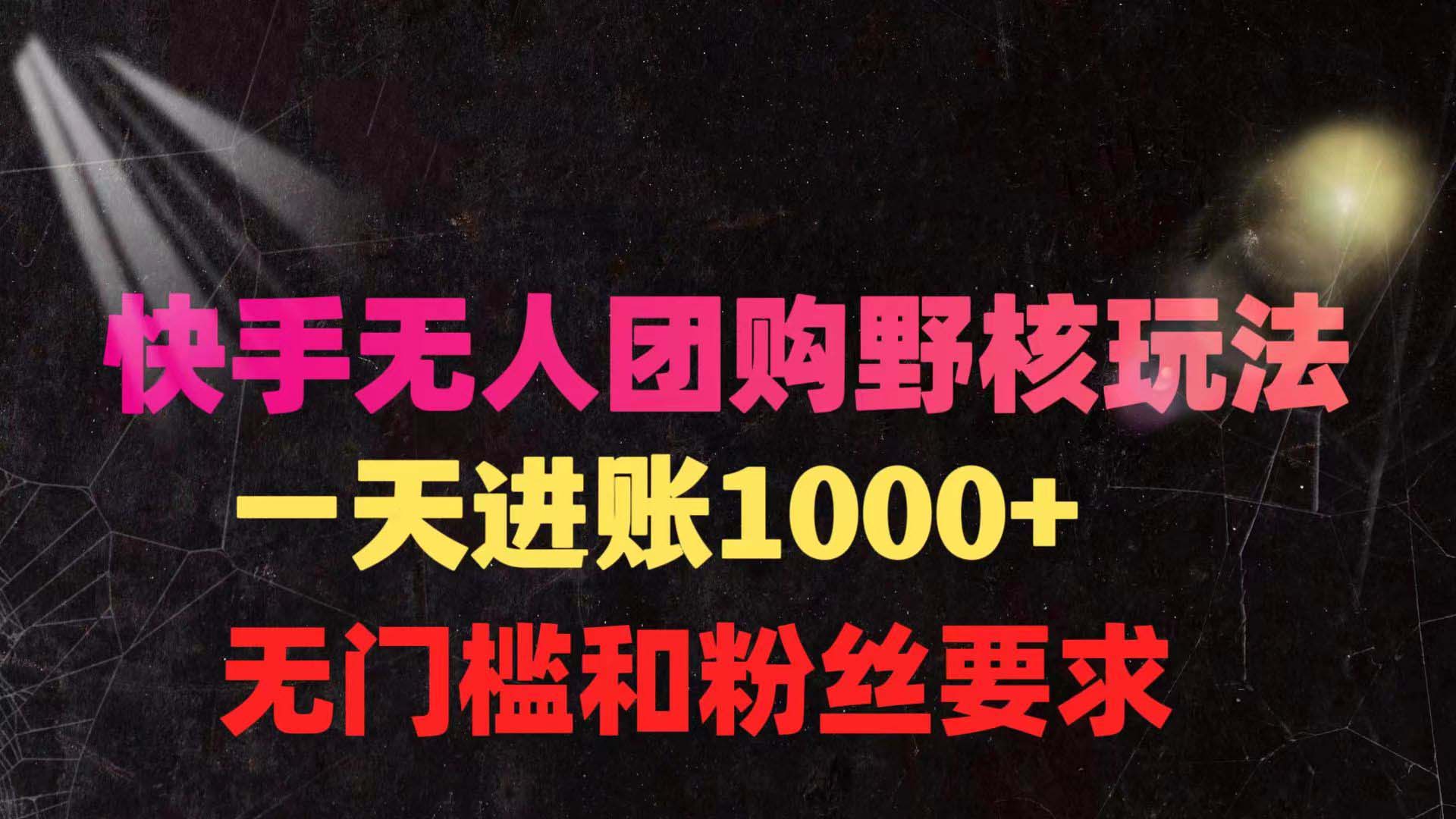 （9638期）快手无人团购带货野核玩法，一天4位数 无任何门槛-9527素材资源站
