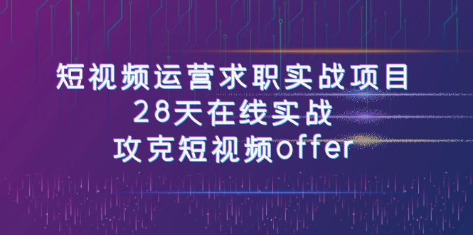小视频运-营应聘求职实践项目，28天线上实战演练，攻破小视频offer（46堂课）-9527素材资源站