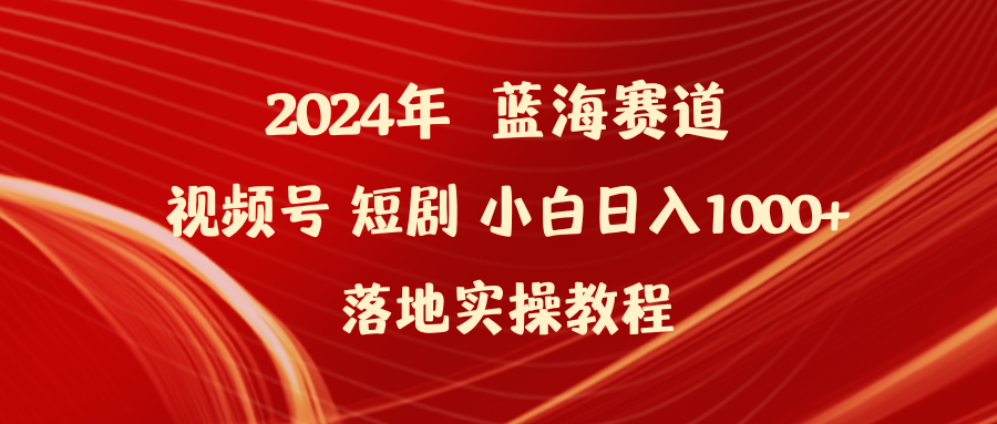 （9634期）2024年蓝海赛道视频号短剧 小白日入1000+落地实操教程-9527素材资源站