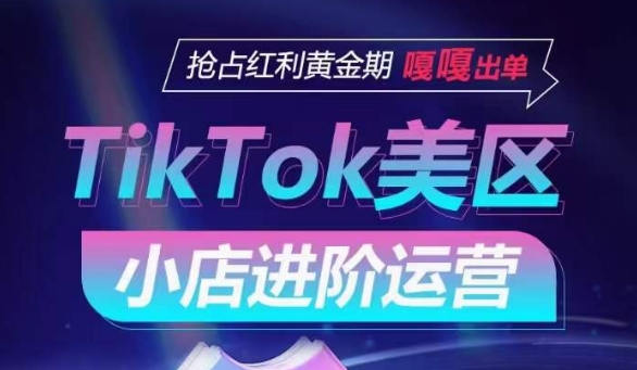 TikTok Shop美区小店进阶运营，抢占红利黄金期 嘎嘎出单-9527素材资源站