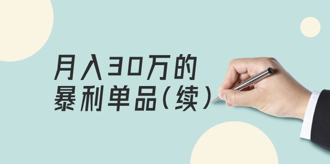 （9631期）某公众号付费文章《月入30万的暴利单品(续)》客单价三四千，非常暴利-9527素材资源站