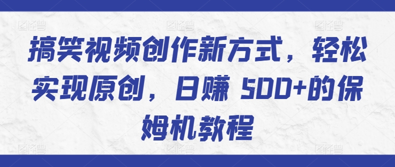 搞笑视频创作新方式，轻松实现原创，日赚 500+的保姆机教程-9527素材资源站