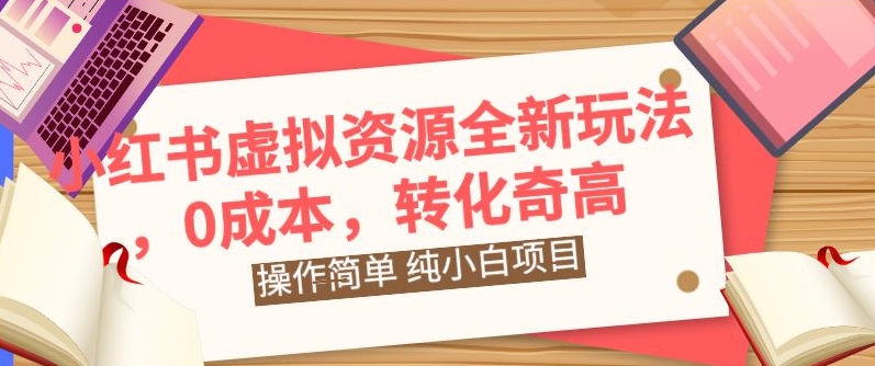 小红书虚拟资源全新玩法，操作简单，纯小白项目，0成本转化奇高，轻松日入2000+-9527素材资源站