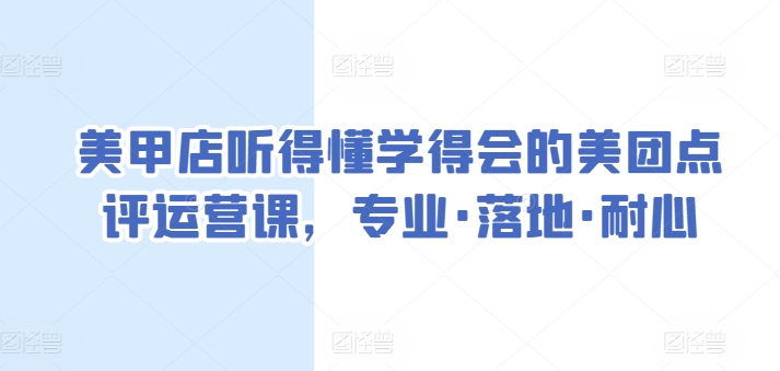 美甲店听得懂学得会的美团点评运营课，专业·落地·耐心-9527素材资源站
