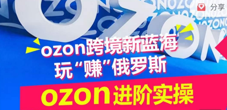 ozon跨境新蓝海玩“赚”俄罗斯，ozon进阶实操训练营-9527素材资源站