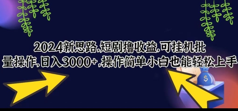 2024新思路，短剧撸收益，可挂机批量操作，日入3000+，操作简单小白也能轻松上手-9527素材资源站