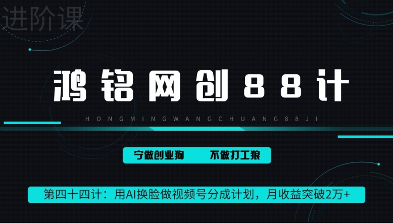 鸿铭网创88计第44计：用AI换脸做视频号分成计划，月收益突破2万+-9527素材资源站