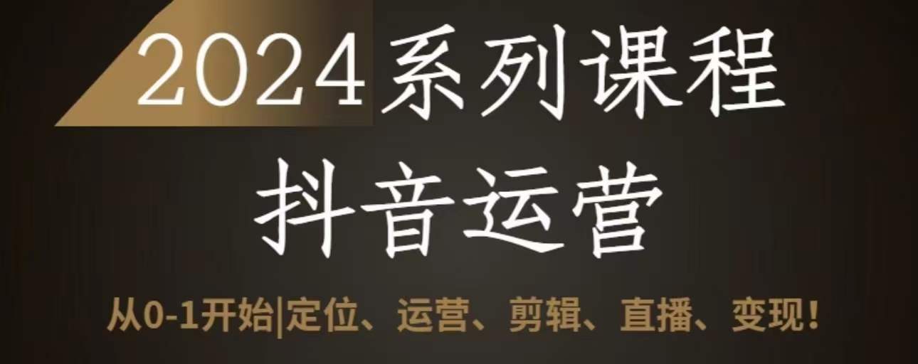 2024抖音运营全套系列课程，从0-1开始，定位、运营、剪辑、直播、变现-9527素材资源站