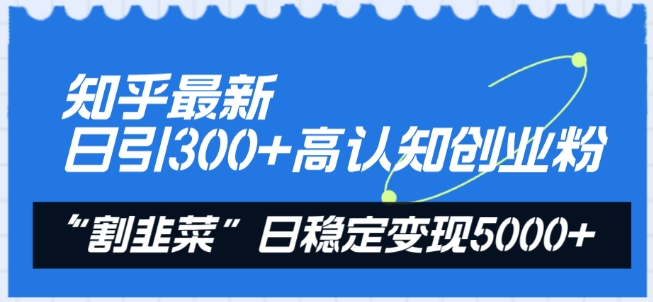 知乎最新日引300+高认知创业粉，“割韭菜”日稳定变现5000+【揭秘】-9527素材资源站