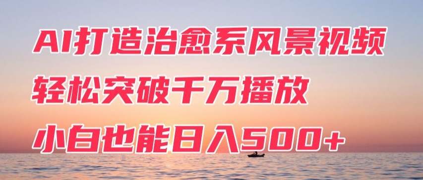 AI打造治愈系风景视频，轻松突破千万播放，小白也能日入500+-9527素材资源站