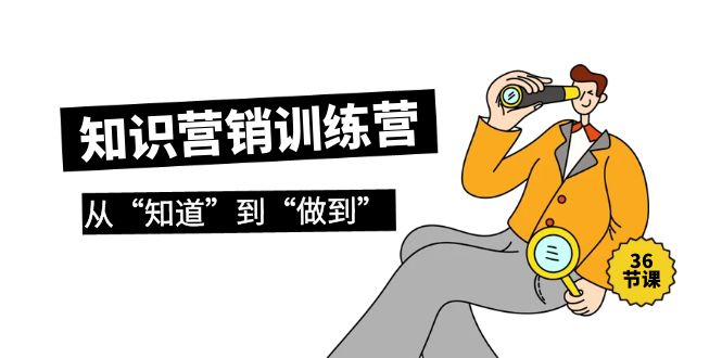 （9512期）知识营销训练营·实操班，从“知道”到“做到”（36节课）-9527素材资源站