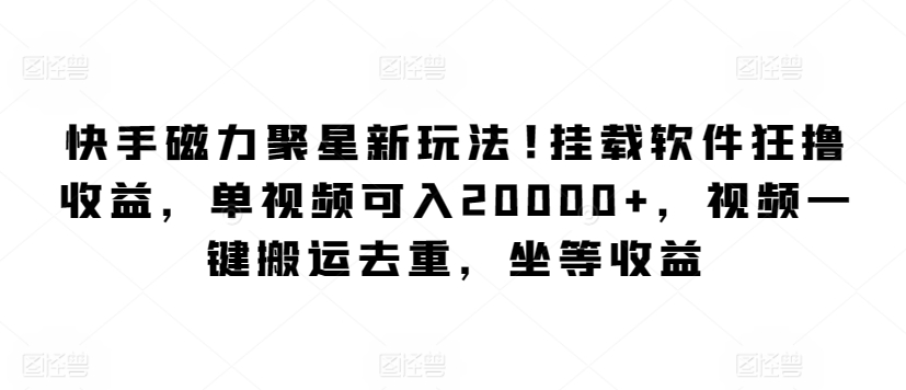 快手磁力聚星新玩法，挂载软件狂撸收益，单视频可入20000+，视频一键搬运去重，坐等收益-9527素材资源站