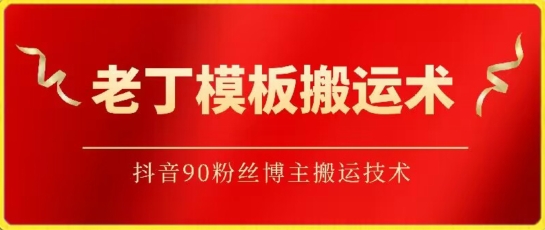 老丁模板搬运术：抖音90万粉丝博主搬运技术【揭秘】-9527素材资源站