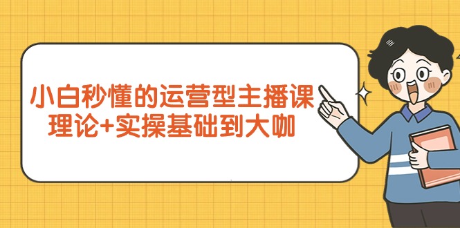 （9473期）新手立懂的经营型网络主播课，基础理论 实际操作基本到大佬（7节视频课程）-9527素材资源站