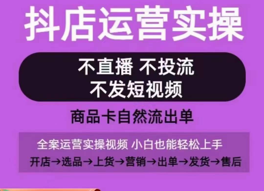 抖店运营实操课，从0-1起店视频全实操，不直播、不投流、不发短视频，商品卡自然流出单-9527素材资源站