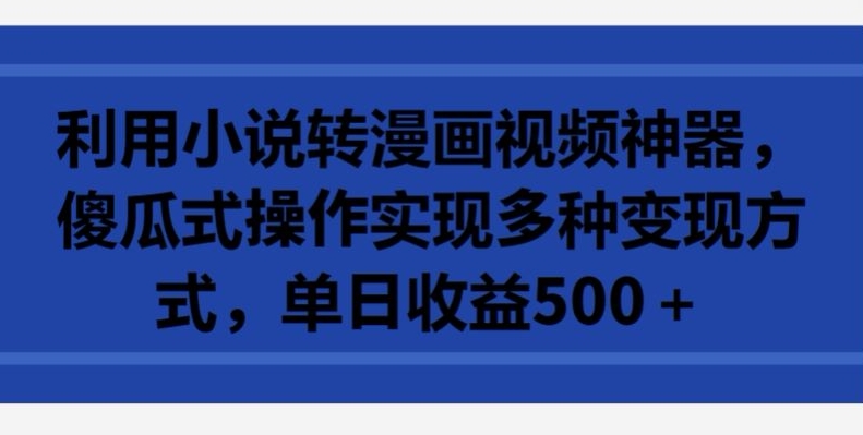 利用小说转漫画视频神器，傻瓜式操作实现多种变现方式，单日收益500+【揭秘】-9527素材资源站